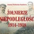 Żołnierze Niepodległości 1914 - 1918? - książka, Joanny Wieliczki – Szarkowej Żołnierze Niepodległości 1914 - 1918? - książka, Joanny Wieliczki – Szarkowej